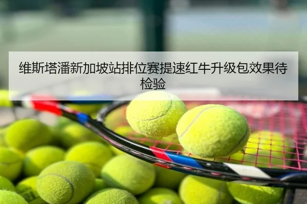 维斯塔潘新加坡站排位赛提速红牛升级包效果待检验