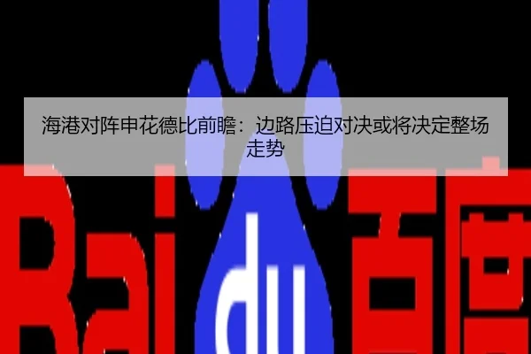 海港对阵申花德比前瞻：边路压迫对决或将决定整场走势